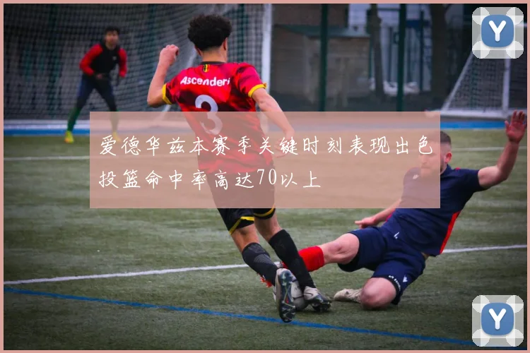 爱德华兹本赛季关键时刻表现出色投篮命中率高达70以上