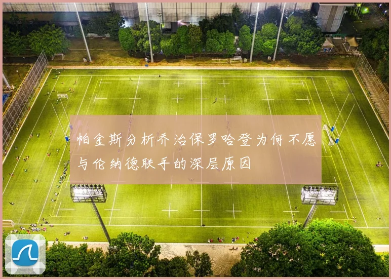 帕金斯分析乔治保罗哈登为何不愿与伦纳德联手的深层原因
