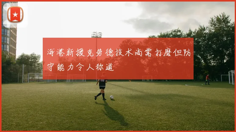 海港新援克劳德技术尚需打磨但防守能力令人称道