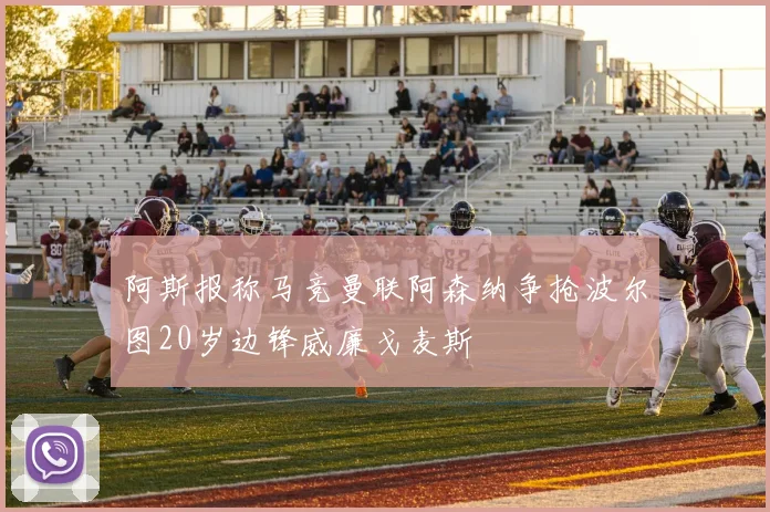 阿斯报称马竞曼联阿森纳争抢波尔图20岁边锋威廉戈麦斯