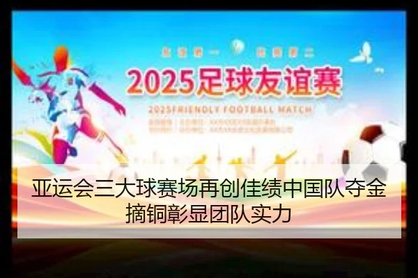 亚运会三大球赛场再创佳绩中国队夺金摘铜彰显团队实力